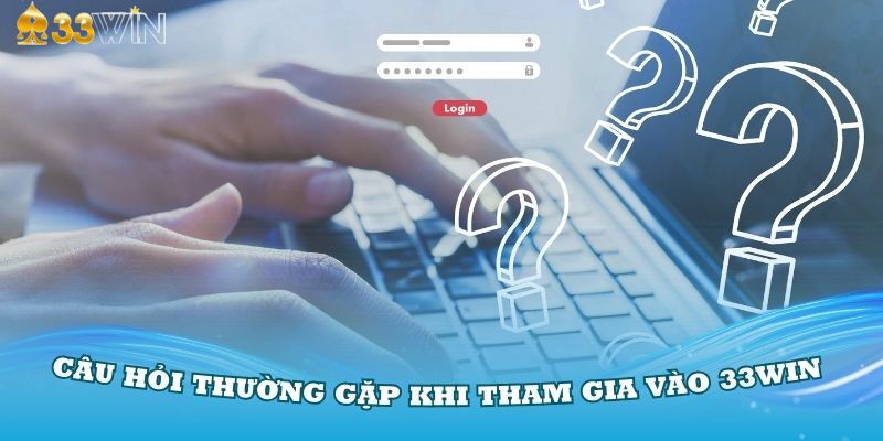 Những câu hỏi về quy trình trải nghiệm của khách hàng cùng 33Win