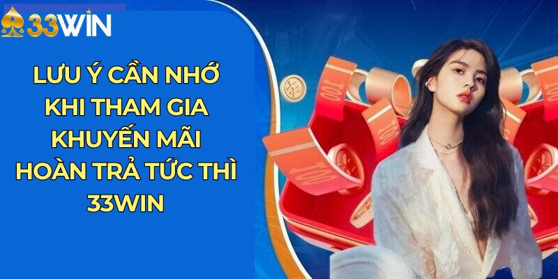 Lưu ý cần nhớ khi tham gia khuyến mãi hoàn trả tức thì 33Win