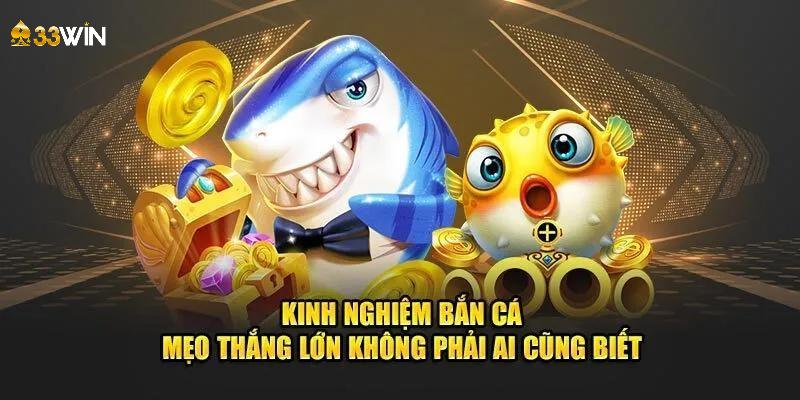 3 kinh nghiệm chơi bắn cá vui bất bại cho hội viên 33WIN 