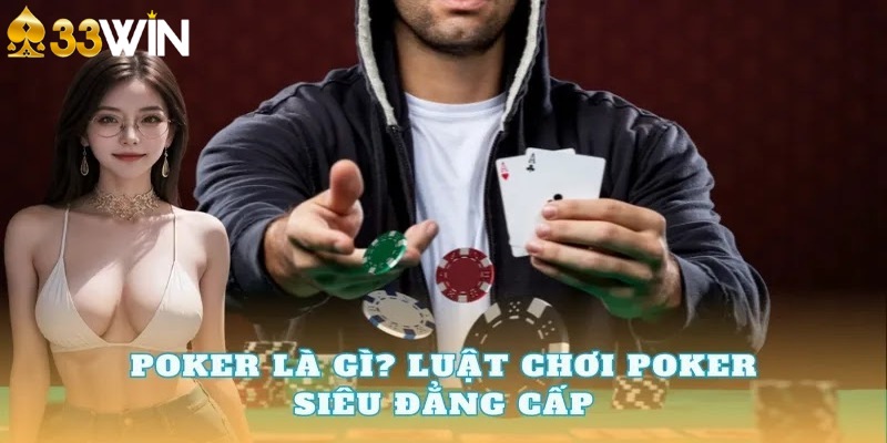 Poker Là Gì? Cách Chơi Chuẩn Xác Cho Người Mới Tại 33Win