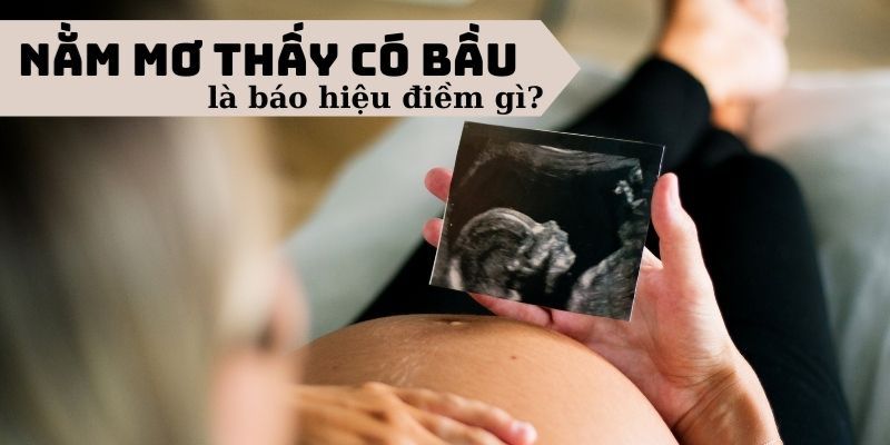 Nằm Mơ Thấy Có Bầu Là Điềm Gì? Dự Báo Các Con Số Nên Đánh